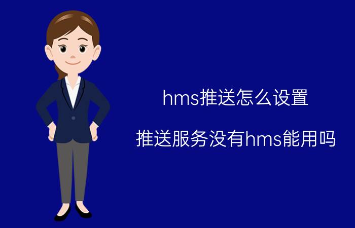 hms推送怎么设置 推送服务没有hms能用吗？